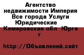 Агентство недвижимости Империя - Все города Услуги » Юридические   . Кемеровская обл.,Юрга г.